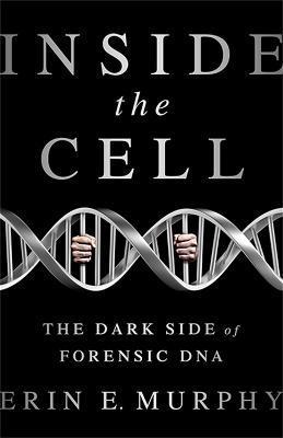 Inside the Cell: The Dark Side of Forensic DNA - Erin E. Murphy