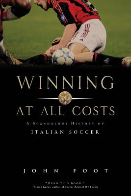 Winning at All Costs: A Scandalous History of Italian Soccer - John Foot