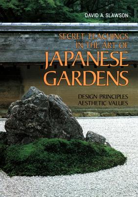 Secret Teachings in the Art of Japanese Gardens: Design Principles, Aesthetic Values - David A. Slawson