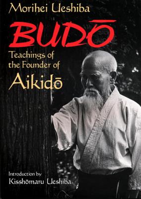 Budo: Teachings of the Founder of Aikido - Morihei Ueshiba