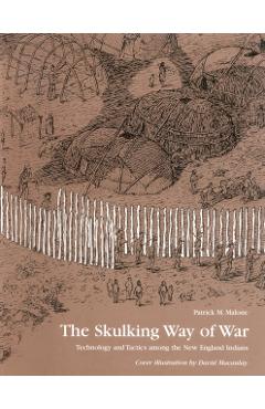 The Skulking Way of War: Technology and Tactics Among the New England Indians - Patrick M. Malone