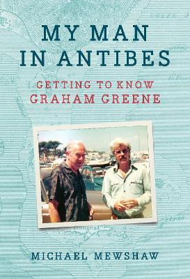 My Man in Antibes: Getting to Know Graham Greene - Michael Mewshaw