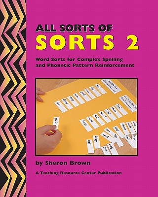 All Sorts Of Sorts 2: Word Sorts For Complex Spelling And Phonetic Pattern Reinforcement - Sheron Brown