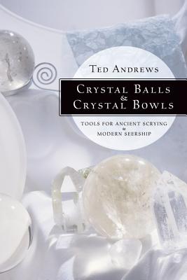 Crystal Balls & Crystal Bowls: Tools for Ancient Scrying & Modern Seership - Ted Andrews