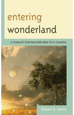Coperta cărții 'Entering Wonderland: A Toolkit for Pastors New to a Church - Robert A. Harris'