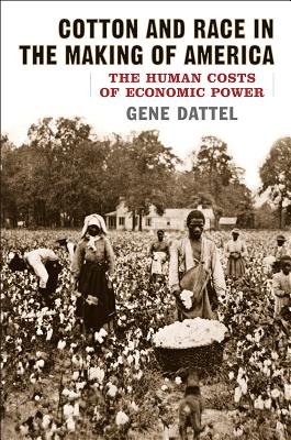 Cotton and Race in the Making of America: The Human Costs of Economic Power - Gene Dattel