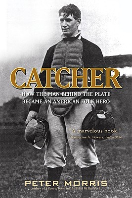 Catcher: How the Man Behind the Plate Became an American Folk Hero - Peter Morris