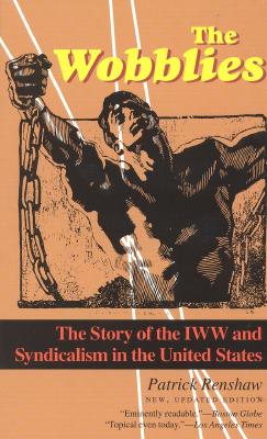 The Wobblies: The Story of the IWW and Syndicalism in the United States - Patrick Renshaw