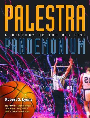 Palestra Pandemonium: A History of the Big 5 - Robert Lyons