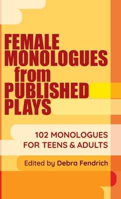 Female Monologues from Published Plays: 102 Monologues for Teens & Adults - Deborah Fendrich