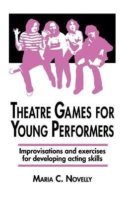 Theatre Games for Young Performers: Improvisations and Exercises for Developing Acting Skills - Maria C. Novelly