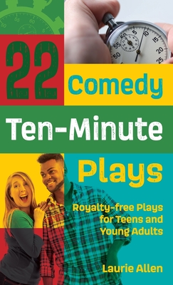 22 Comedy Ten-Minute Plays: Royalty-Free Plays for Teens and Young Adults - Laurie Allen