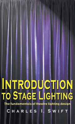 Introduction to Stage Lighting: The Fundamentals of Theatre Lighting Design - Charles I. Swift
