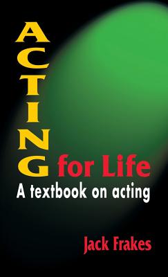 Acting for Life: A Textbook on Acting - Jack Frakes