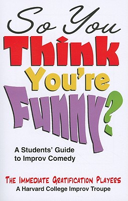 So You Think You're Funny?: A Students' Guide to Improv Comedy - Immediate Gratification Players