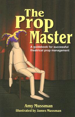 Prop Master: A Guidebook for Successful Theatrical Prop Management - Amy Mussman