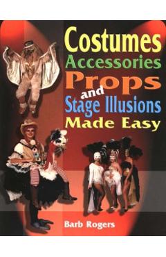 Costumes, Accessories, Props and Stage Illusions: Over 100 Costume Designs with Photos and Diagrams - Barb Rogers