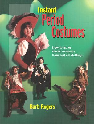 Instant Period Costumes: How to Make Classic Costumes from Cast-Off Clothing - Barb Rogers