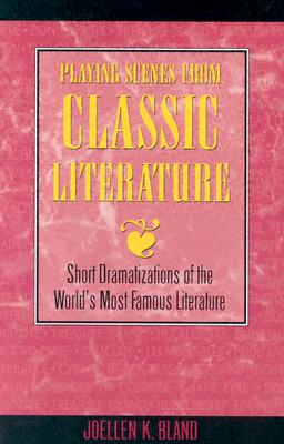 Playing Scenes from Classic Literature: Short Dramatizations of the World's Most Famous Literature - Joellen Bland