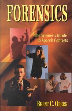 Forensics: The Winner's Guide to Speech Contests: The Winner's Guide to Speech Contests - Brent C. Oberg