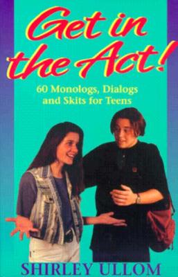 Get in the Act!: Sixty Monologs, Dialogs, and Skits for Teens - Shirley Ullom