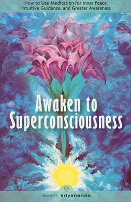 Awaken to Superconsciousness: How to Use Meditation for Inner Peace, Intuitive Guidance, and Greater Awareness - Swami Kriyananda