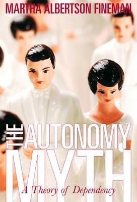 The Autonomy Myth: A Theory of Dependency - Martha Albertson Fineman