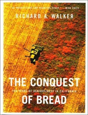 The Conquest of Bread: 150 Years of Agribusiness in California - Richard A. Walker