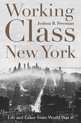 Working-Class New York: Life and Labor Since World War II - Joshua B. Freeman