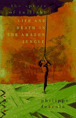 The Spears of Twilight: Life and Death in the Amazon Jungle - Philippe Descola