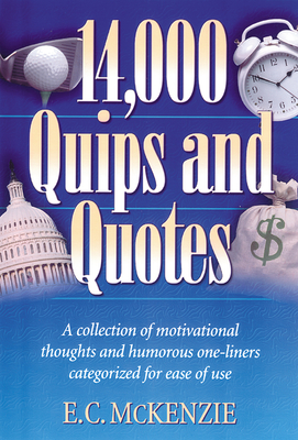 14,000 Quips and Quotes: A Collection of Motivational Thoughts and Humorous One-Liners Categorized for Ease of Use - E. C. Mckenzie