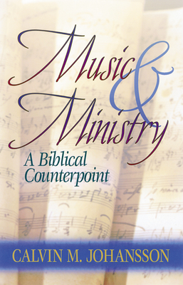 Music and Ministry: A Biblical Counterpoint, Updated Edition - Calvin Johansson