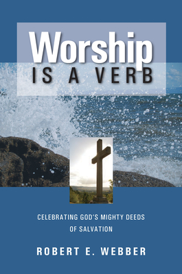 Worship is a Verb: Eight Principles for Transforming Worship - Robert E. Webber
