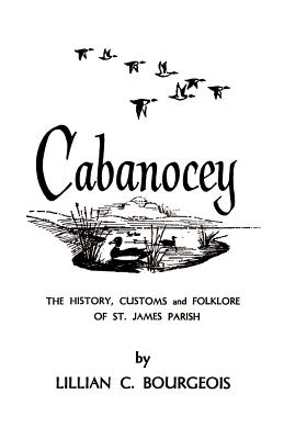 Cabanocey: The History, Customs, and Folklore of St. James Parish - Lillian Bourgeois