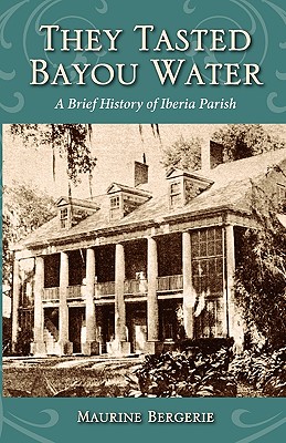 They Tasted Bayou Water: A Brief History of Iberia Parish - Maurine Bergerie