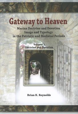 Gateway to Heaven: Marian Doctrine and Devotion, Image and Typology in the Patristic and Medieval Periods - Brian K. Reynolds