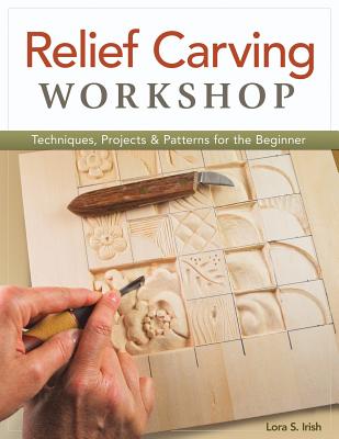 Relief Carving Workshop: Techniques, Projects & Patterns for the Beginner - Lora S. Irish