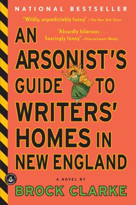 An Arsonist's Guide to Writers' Homes in New England - Brock Clarke