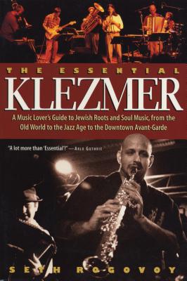 The Essential Klezmer: A Music Lover's Guide to Jewish Roots and Soul Music, from the Old World to the Jazz Age to the Downtown Avant-Garde - Seth Rogovoy
