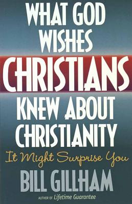 What God Wishes Christians Knew about Christianity - Bill Gillham