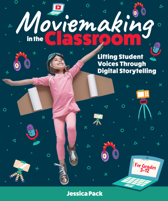 Moviemaking in the Classroom: Lifting Student Voices Through Digital Storytelling - Jessica Pack