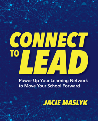 Connect to Lead: Power Up Your Learning Network to Move Your School Forward - Jacie Maslyk