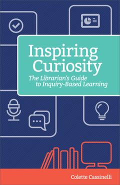 Coperta cărții 'Inspiring Curiosity: The Librarian's Guide to Inquiry-Based Learning - Colette Cassinelli'