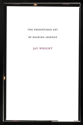 Presentable Art of Reading Absence - Jay Wright