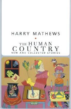 Coperta cărții 'The Human Country: New and Collected Stories - Harry Mathews'