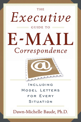 The Executive Guide to E-mail Correspondence: Including Dozens of Model Letters for Every Situation - Dawn-michelle Baude