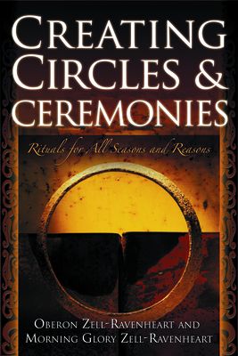 Creating Circles and Ceremonies: Pagan Rituals for All Seasons and Reasons (Including Rituals for the Wheel of the Year, Handfastings, Blessings, and - Oberon Zell-ravenheart