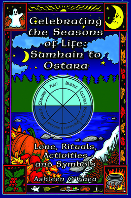 Celebrating the Seasons of Life: Samhain to Ostara: Lore, Rituals, Activities, and Symbols - Ashleen O'gaea