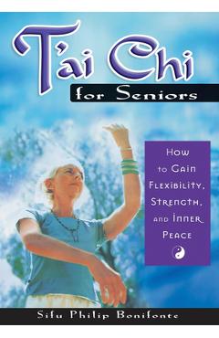 Coperta cărții 'T'ai Chi for Seniors: How to Gain Flexibility, Strength, and Inner Peace - Sifu Philip Bonifonte'