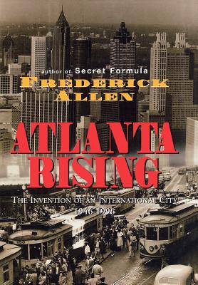 Atlanta Rising: The Invention of an International City 1946-1996 - Frederick Allen